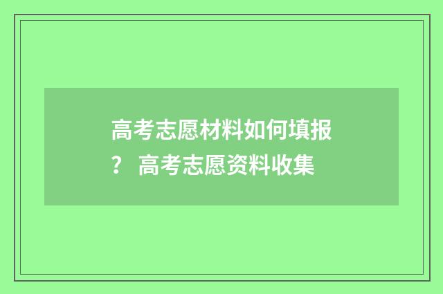 高考志愿材料如何填报？ 高考志愿资料收集