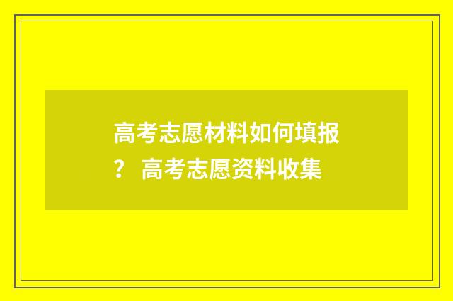 高考志愿材料如何填报？ 高考志愿资料收集