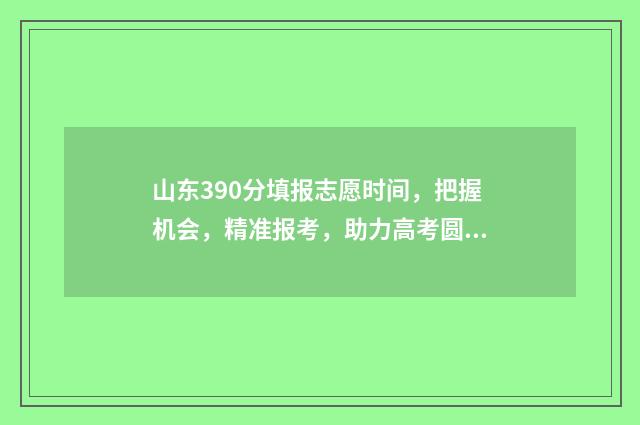 山东390分填报志愿时间，把握机会，精准报考，助力高考圆梦 山东高考成绩390分能上什么学校