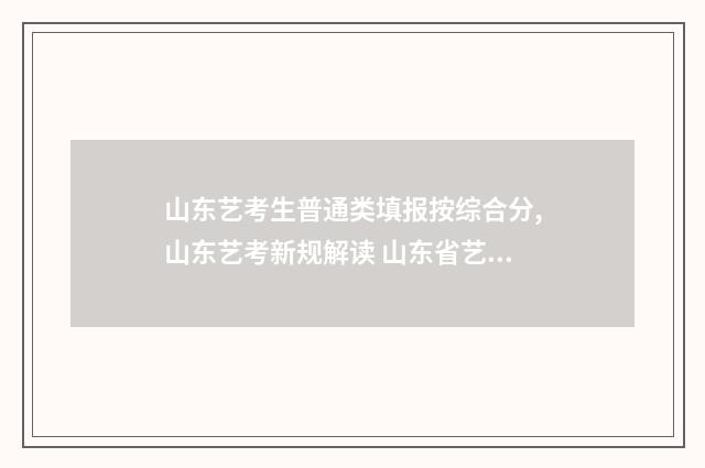 山东艺考生普通类填报按综合分,山东艺考新规解读 山东省艺术生高考