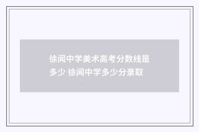 徐闻中学美术高考分数线是多少 徐闻中学多少分录取
