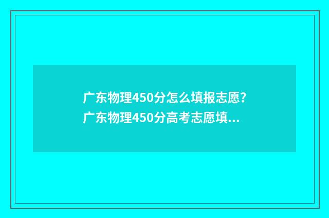 广东物理450分怎么填报志愿?广东物理450分高考志愿填报推荐 广东高考物理530分