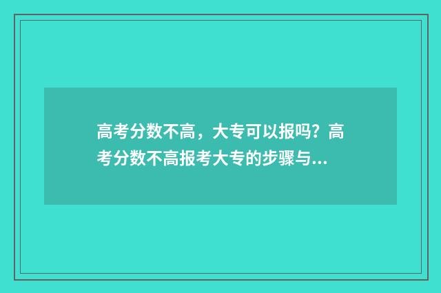 高考分数不高，大专可以报吗？高考分数不高报考大专的步骤与建议 高考分数不高,上民办本科好还是上公办专科好