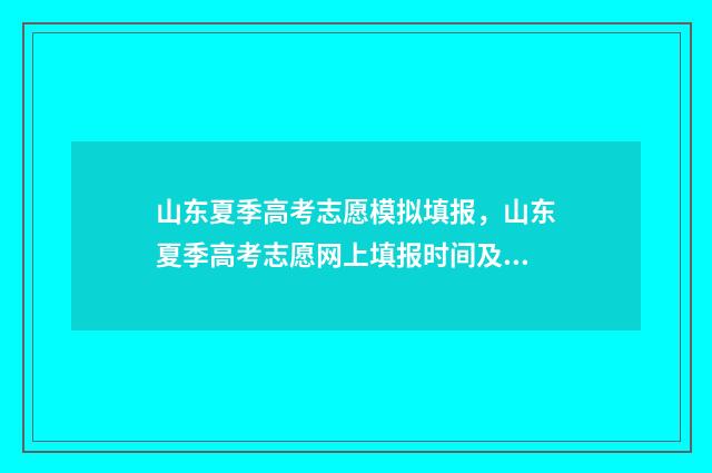 山东夏季高考志愿模拟填报，山东夏季高考志愿网上填报时间及入口 山东夏季高考志愿填报时间及录取时间