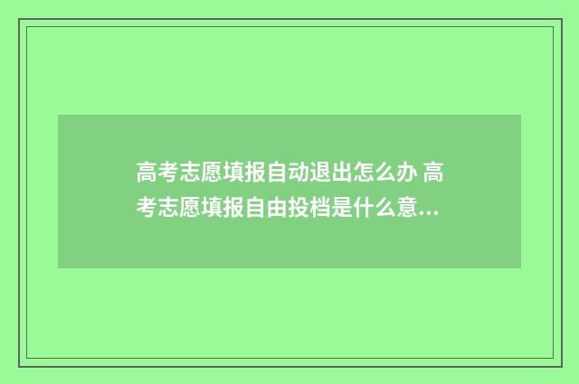 高考志愿填报自动退出怎么办 高考志愿填报自由投档是什么意思