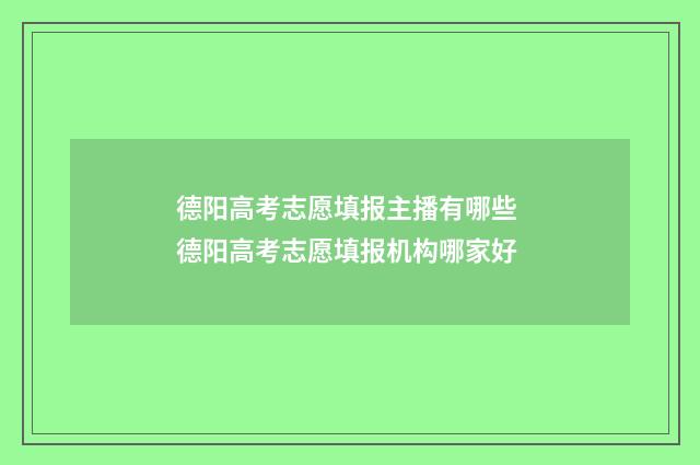 德阳高考志愿填报主播有哪些 德阳高考志愿填报机构哪家好