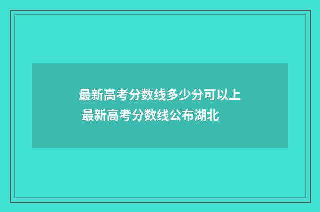 最新高考分数线多少分可以上 最新高考分数线公布湖北