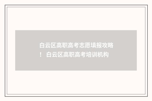 白云区高职高考志愿填报攻略！ 白云区高职高考培训机构