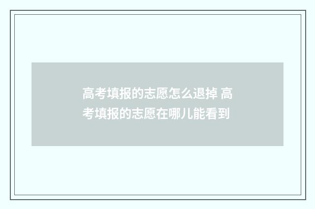 高考填报的志愿怎么退掉 高考填报的志愿在哪儿能看到