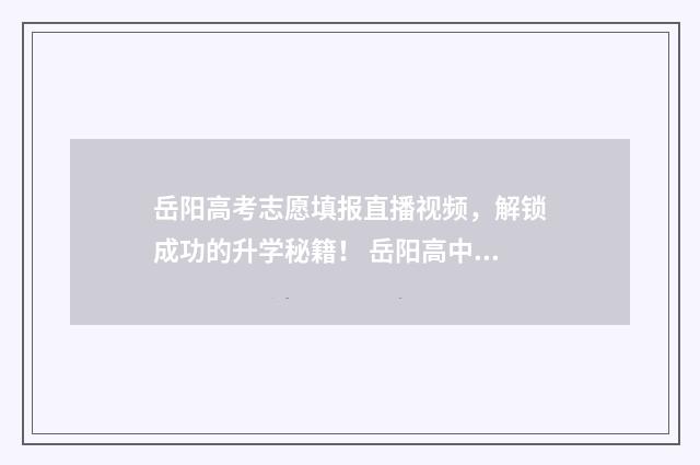 岳阳高考志愿填报直播视频，解锁成功的升学秘籍！ 岳阳高中志愿