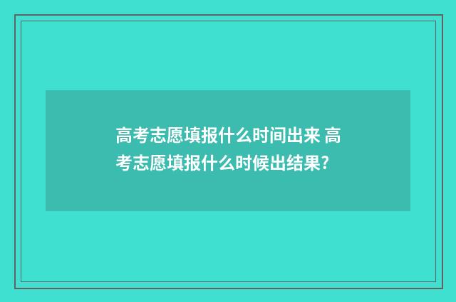 高考志愿填报什么时间出来 高考志愿填报什么时候出结果?