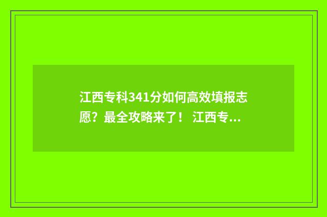 江西专科341分如何高效填报志愿?最全攻略来了! 江西专科录取看什么分数