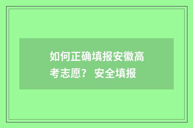 如何正确填报安徽高考志愿? 安全填报