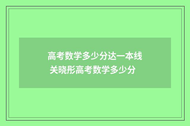 高考数学多少分达一本线 关晓彤高考数学多少分