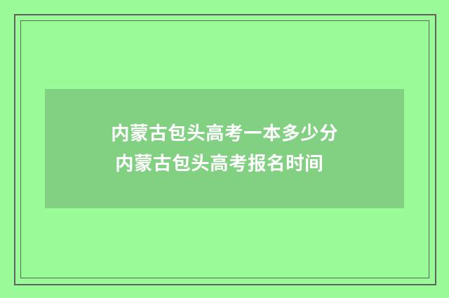 内蒙古包头高考一本多少分 内蒙古包头高考报名时间