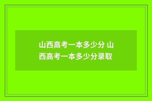 山西高考一本多少分 山西高考一本多少分录取