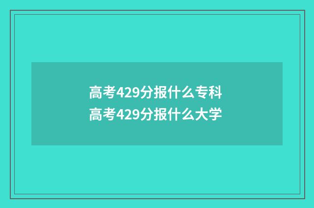 高考429分报什么专科 高考429分报什么大学