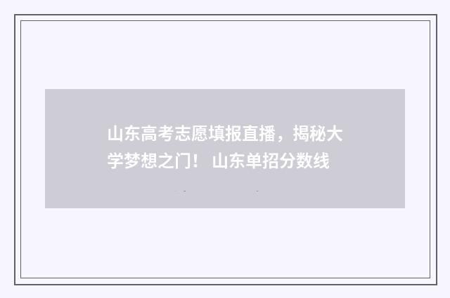山东高考志愿填报直播，揭秘大学梦想之门！ 山东单招分数线