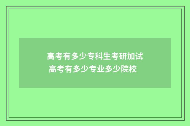 高考有多少专科生考研加试 高考有多少专业多少院校