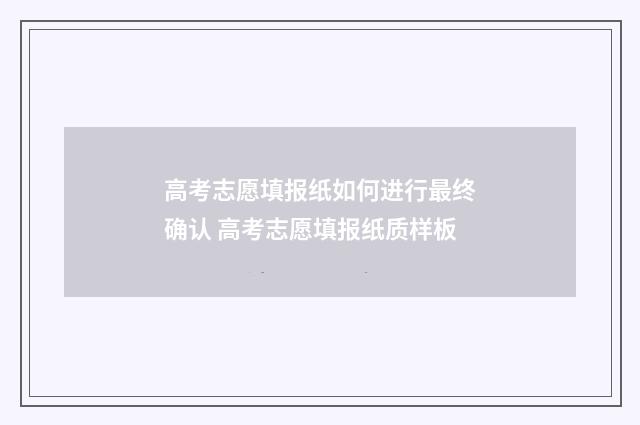 高考志愿填报纸如何进行最终确认 高考志愿填报纸质样板