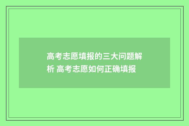 高考志愿填报的三大问题解析 高考志愿如何正确填报