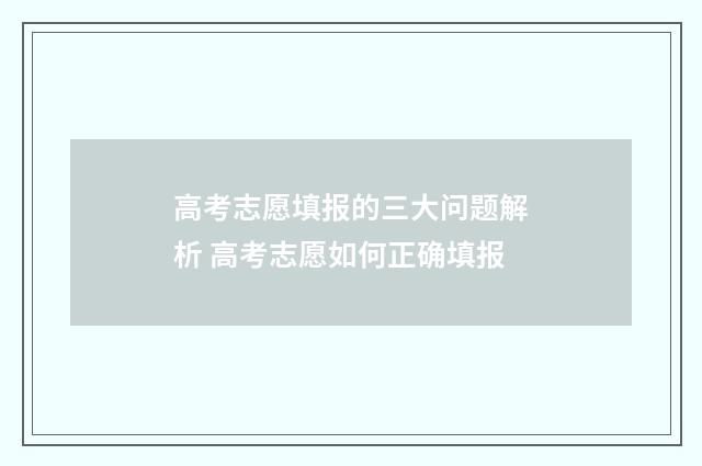 高考志愿填报的三大问题解析 高考志愿如何正确填报
