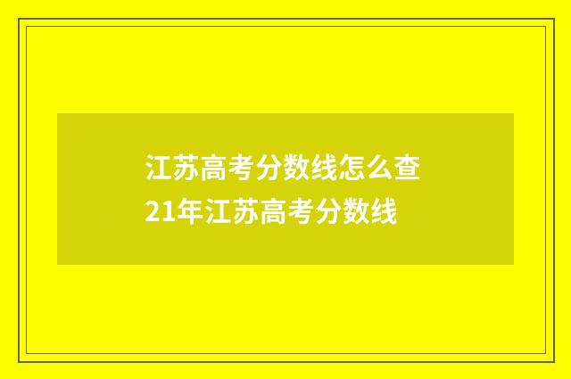 江苏高考分数线怎么查 21年江苏高考分数线