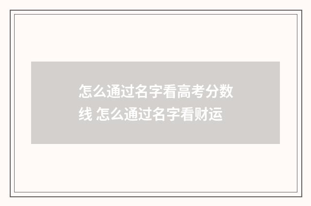 怎么通过名字看高考分数线 怎么通过名字看财运