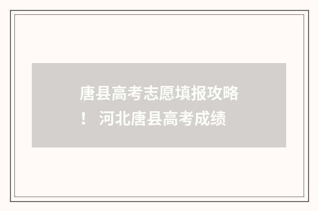 唐县高考志愿填报攻略！ 河北唐县高考成绩
