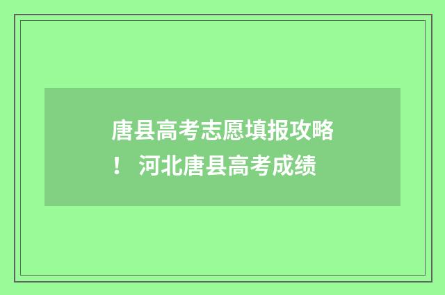 唐县高考志愿填报攻略！ 河北唐县高考成绩