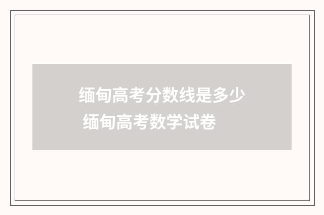 缅甸高考分数线是多少 缅甸高考数学试卷