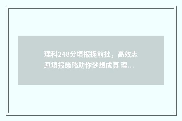 理科248分填报提前批，高效志愿填报策略助你梦想成真 理科类482可以填哪些大学