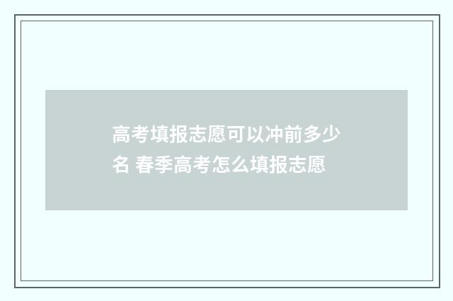 高考填报志愿可以冲前多少名 春季高考怎么填报志愿
