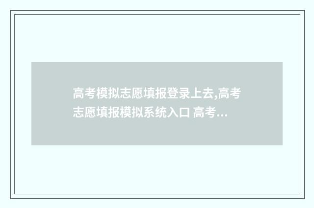 高考模拟志愿填报登录上去,高考志愿填报模拟系统入口 高考模拟志愿填报入口
