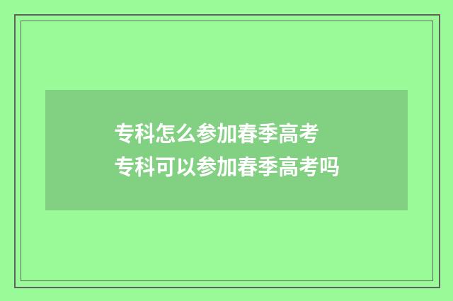 专科怎么参加春季高考 专科可以参加春季高考吗