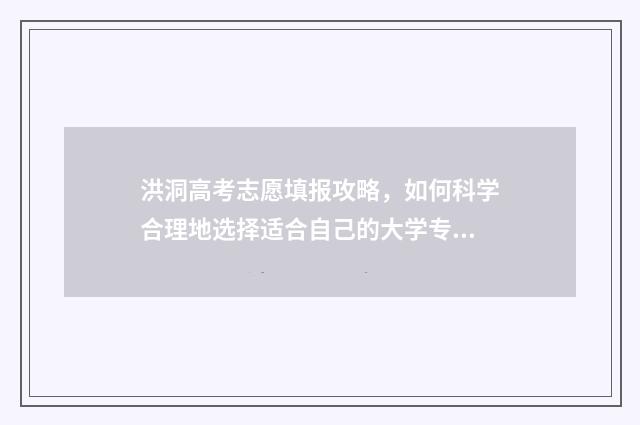 洪洞高考志愿填报攻略，如何科学合理地选择适合自己的大学专业？ 2021山西高考洪洞县有考场吗