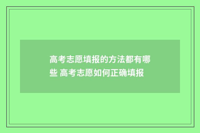 高考志愿填报的方法都有哪些 高考志愿如何正确填报