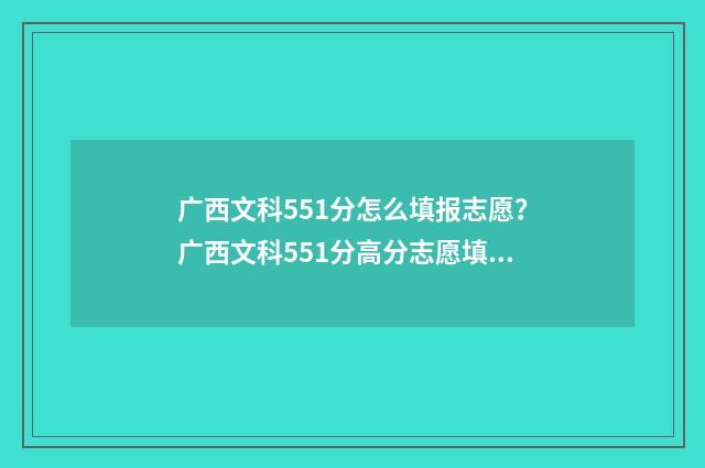 广西文科551分怎么填报志愿？广西文科551分高分志愿填报指导 广西文科530