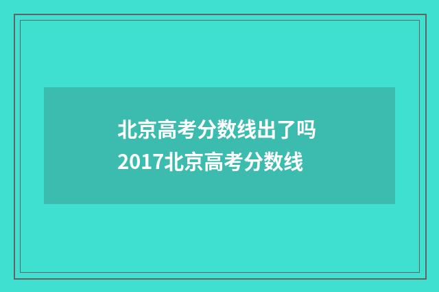 北京高考分数线出了吗 2017北京高考分数线