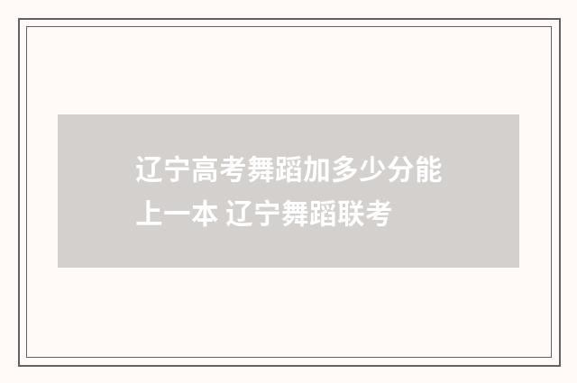 辽宁高考舞蹈加多少分能上一本 辽宁舞蹈联考