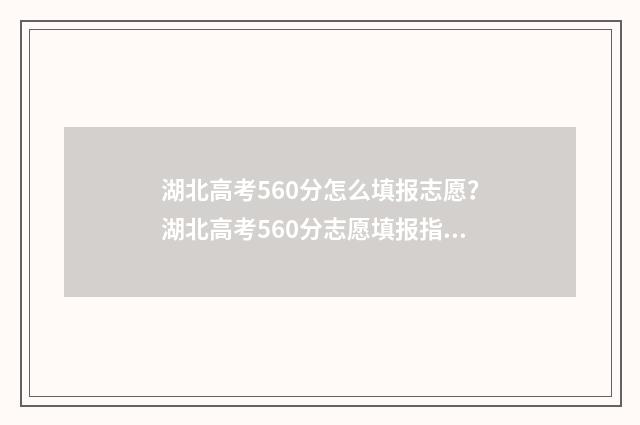 湖北高考560分怎么填报志愿?湖北高考560分志愿填报指南 湖北2021高考560分能上什么大学