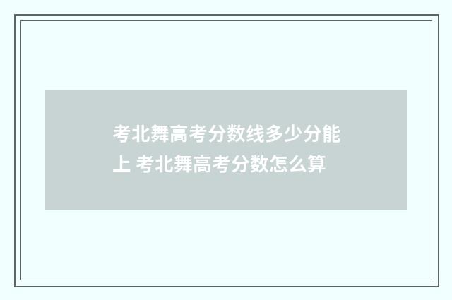 考北舞高考分数线多少分能上 考北舞高考分数怎么算