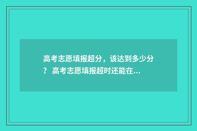高考志愿填报超分，该达到多少分？ 高考志愿填报超时还能在填吗