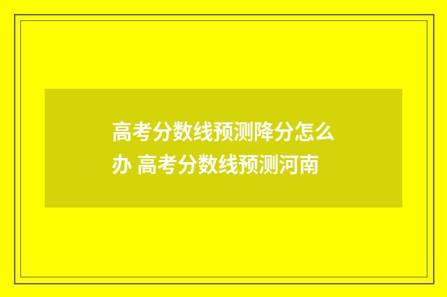 高考分数线预测降分怎么办 高考分数线预测河南