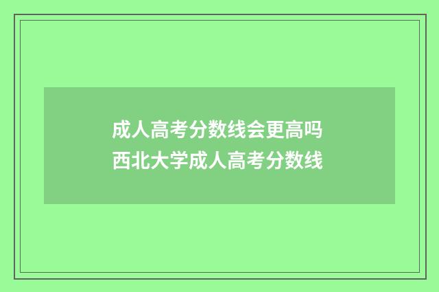 成人高考分数线会更高吗 西北大学成人高考分数线
