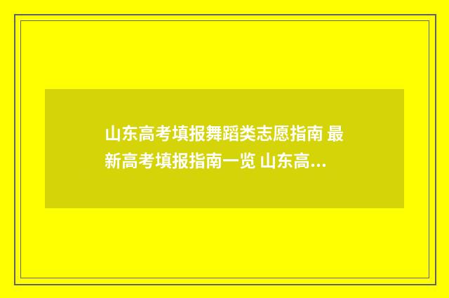 山东高考填报舞蹈类志愿指南 最新高考填报指南一览 山东高考填报规则