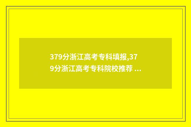 379分浙江高考专科填报,379分浙江高考专科院校推荐 379分浙江高考专科院校推荐
