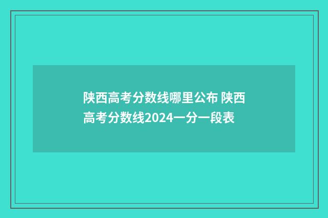 陕西高考分数线哪里公布 陕西高考分数线2024一分一段表