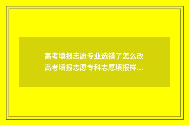 高考填报志愿专业选错了怎么改 高考填报志愿专科志愿填报样本