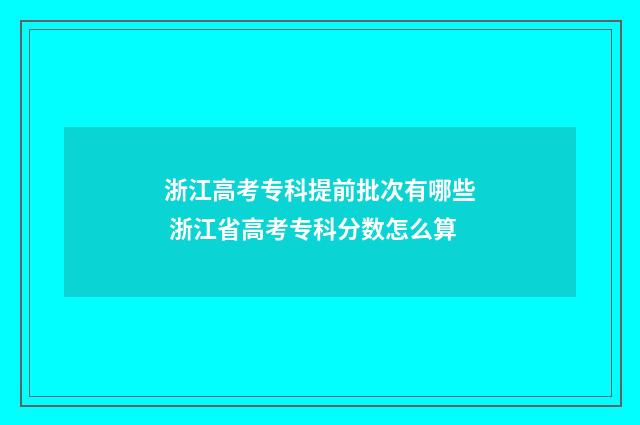 浙江高考专科提前批次有哪些 浙江省高考专科分数怎么算
